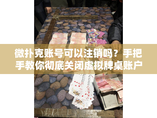 微扑克账号可以注销吗？手把手教你彻底关闭虚拟牌桌账户