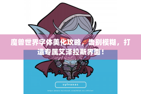 魔兽世界字体美化攻略，告别模糊，打造专属艾泽拉斯界面！
