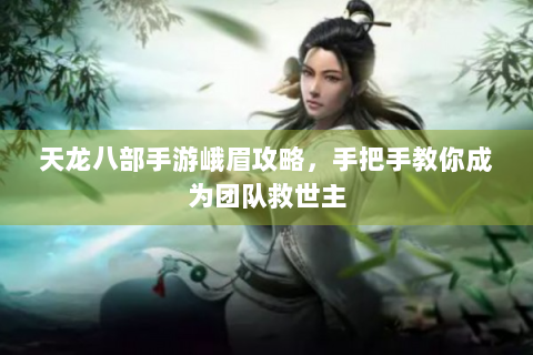 天龙八部手游峨眉攻略，手把手教你成为团队救世主
