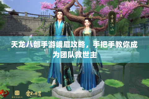 天龙八部手游峨眉攻略，手把手教你成为团队救世主