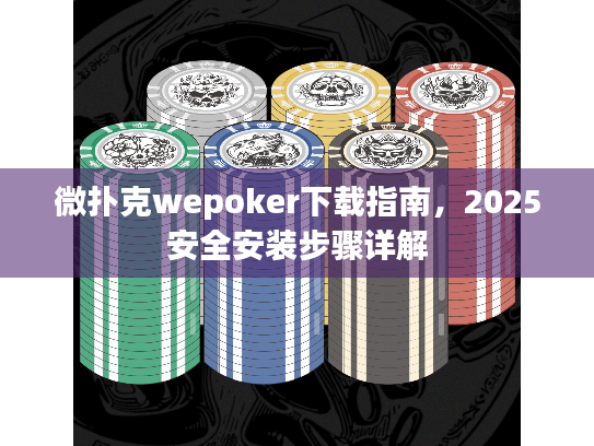 微扑克wepoker下载指南，2025安全安装步骤详解