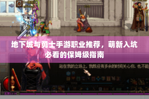 地下城与勇士手游职业推荐，萌新入坑必看的保姆级指南
