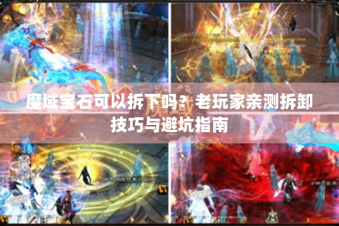 魔域宝石可以拆下吗？老玩家亲测拆卸技巧与避坑指南