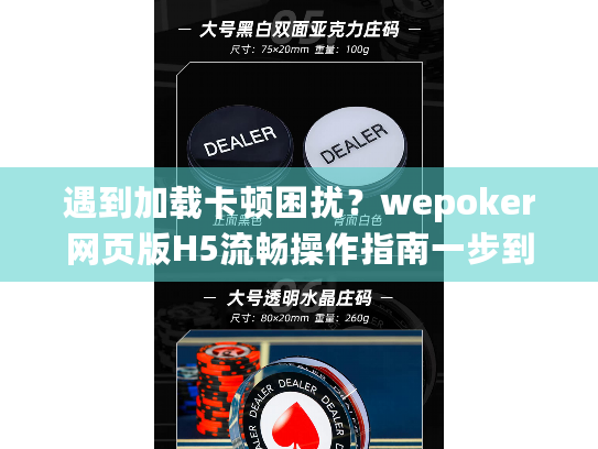 遇到加载卡顿困扰？wepoker网页版H5流畅操作指南一步到位！