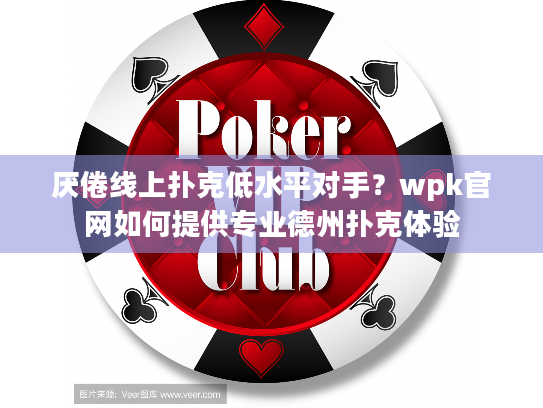厌倦线上扑克低水平对手？wpk官网如何提供专业德州扑克体验
