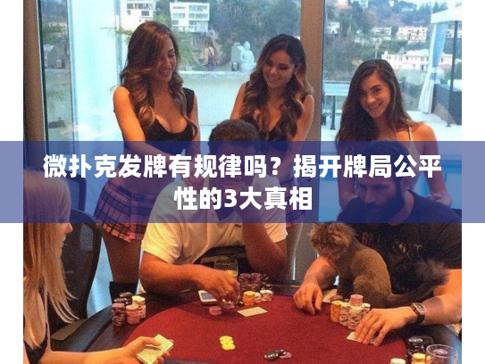 微扑克发牌有规律吗？揭开牌局公平性的3大真相