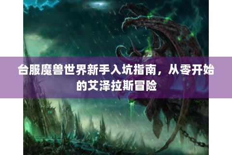 台服魔兽世界新手入坑指南，从零开始的艾泽拉斯冒险