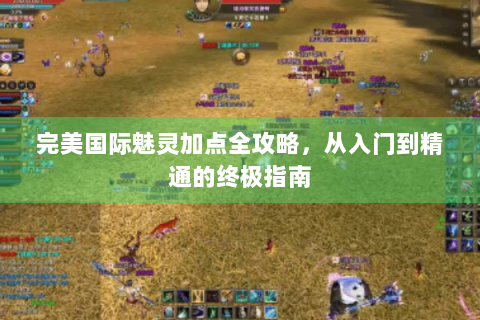 完美国际魅灵加点全攻略，从入门到精通的终极指南