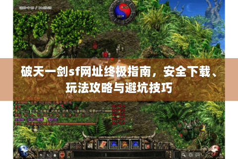 破天一剑sf网址终极指南，安全下载、玩法攻略与避坑技巧