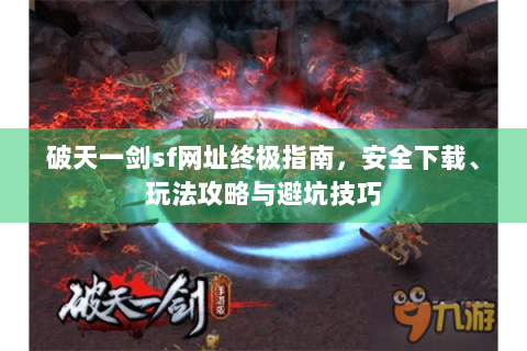 破天一剑sf网址终极指南，安全下载、玩法攻略与避坑技巧