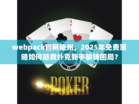 webpack官网德州，2025年免费策略如何拯救扑克新手输钱困局？