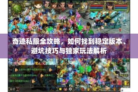 奇迹私服全攻略，如何找到稳定版本、避坑技巧与独家玩法解析