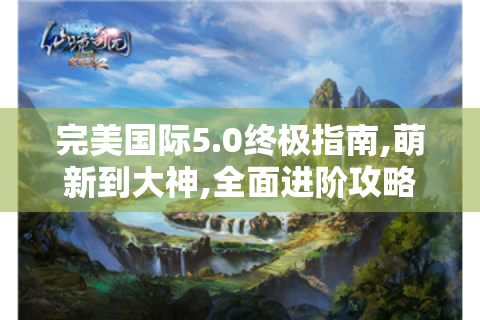 完美国际5.0终极指南,萌新到大神,全面进阶攻略在此！