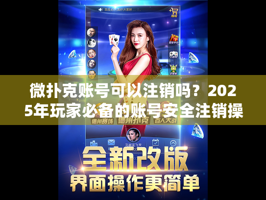 微扑克账号可以注销吗？2025年玩家必备的账号安全注销操作指南