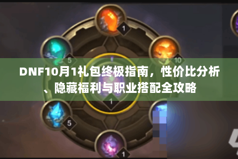 DNF10月1礼包终极指南，性价比分析、隐藏福利与职业搭配全攻略