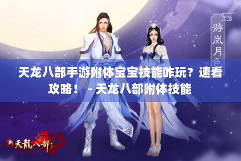 天龙八部手游附体宝宝技能咋玩？速看攻略！ - 天龙八部附体技能