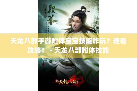 天龙八部手游附体宝宝技能咋玩？速看攻略！ - 天龙八部附体技能