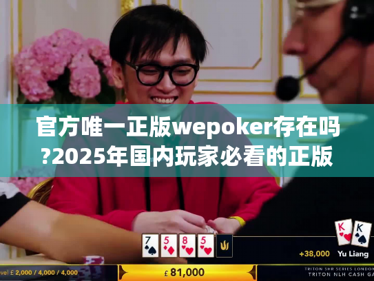 官方唯一正版wepoker存在吗?2025年国内玩家必看的正版识别指南
