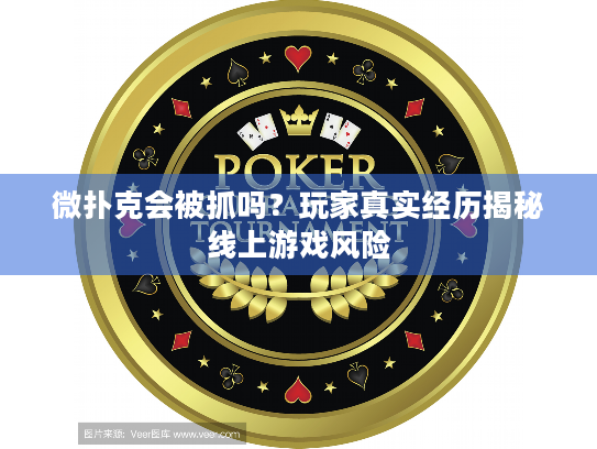 微扑克会被抓吗？玩家真实经历揭秘线上游戏风险