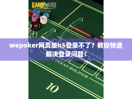 wepoker网页版h5登录不了？教你快速解决登录问题！