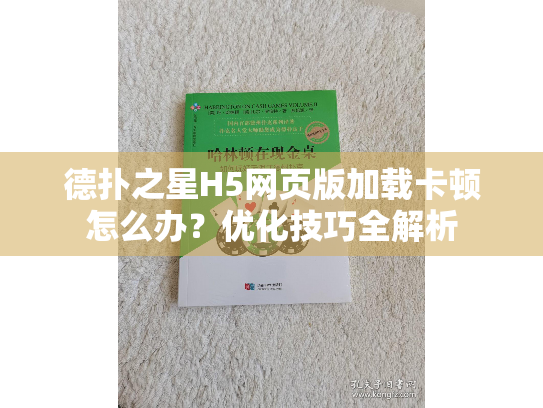 德扑之星H5网页版加载卡顿怎么办？优化技巧全解析