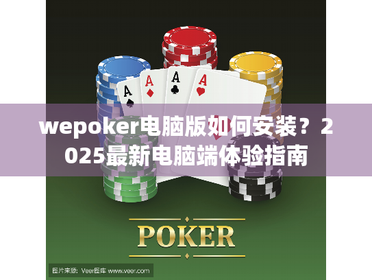 wepoker电脑版如何安装？2025最新电脑端体验指南