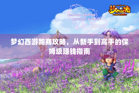 梦幻西游跑商攻略，从新手到高手的保姆级赚钱指南