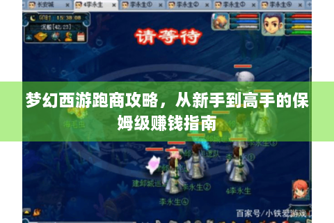 梦幻西游跑商攻略，从新手到高手的保姆级赚钱指南