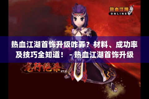 热血江湖首饰升级咋弄？材料、成功率及技巧全知道！ - 热血江湖首饰升级