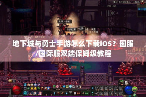 地下城与勇士手游怎么下载iOS？国服/国际服双端保姆级教程