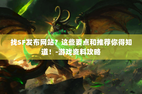 找SF发布网站？这些要点和推荐你得知道！-游戏资料攻略