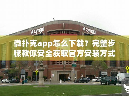 微扑克app怎么下载？完整步骤教你安全获取官方安装方式