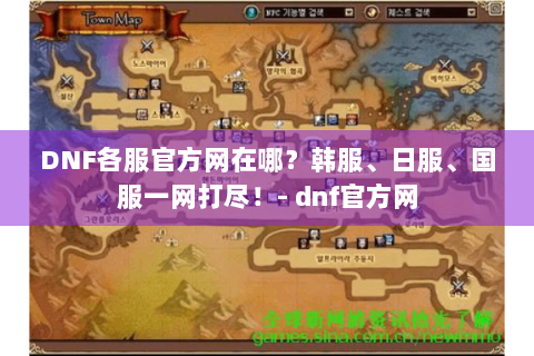 DNF各服官方网在哪？韩服、日服、国服一网打尽！- dnf官方网