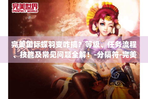 完美国际蝶羽变咋搞？等级、任务流程、技能及常见问题全解！-分隔符-完美国际蝶羽变
