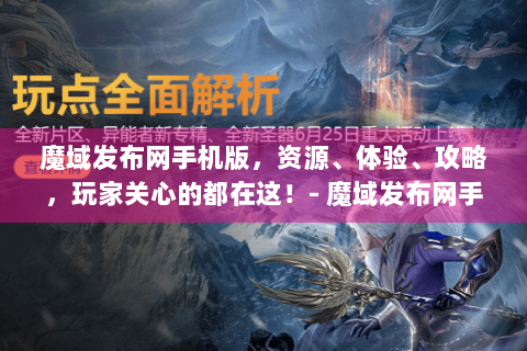 魔域发布网手机版，资源、体验、攻略，玩家关心的都在这！- 魔域发布网手机版