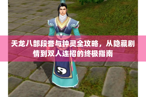 天龙八部段誉与钟灵全攻略，从隐藏剧情到双人连招的终极指南