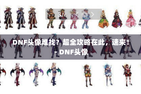 DNF头像难找？超全攻略在此，速来！ - DNF头像