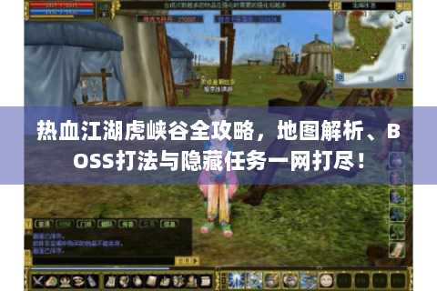 热血江湖虎峡谷全攻略，地图解析、BOSS打法与隐藏任务一网打尽！