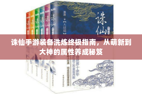 诛仙手游装备洗炼终极指南，从萌新到大神的属性养成秘笈