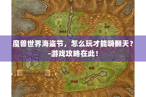 魔兽世界海盗节，怎么玩才能嗨翻天？-游戏攻略在此！