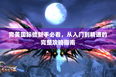 完美国际修新手必看，从入门到精通的完整攻略指南