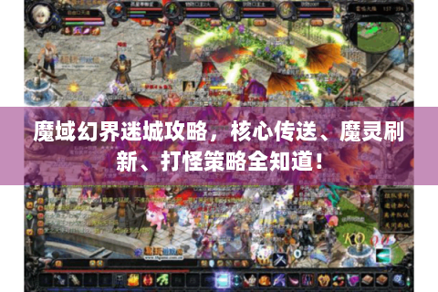 魔域幻界迷城攻略，核心传送、魔灵刷新、打怪策略全知道！