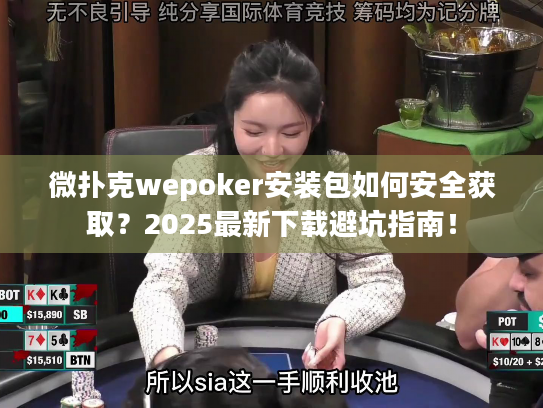 微扑克wepoker安装包如何安全获取？2025最新下载避坑指南！