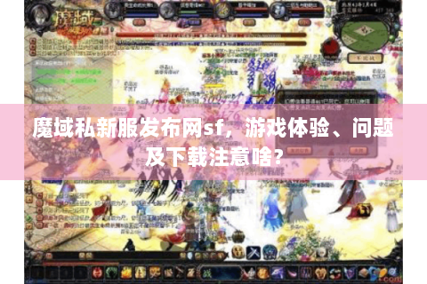 魔域私新服发布网sf，游戏体验、问题及下载注意啥？