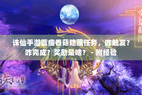 诛仙手游蓝瘦香菇隐藏任务，咋触发？咋完成？奖励是啥？ - 附经验