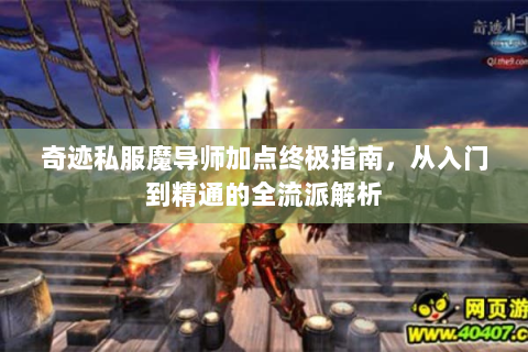 奇迹私服魔导师加点终极指南，从入门到精通的全流派解析
