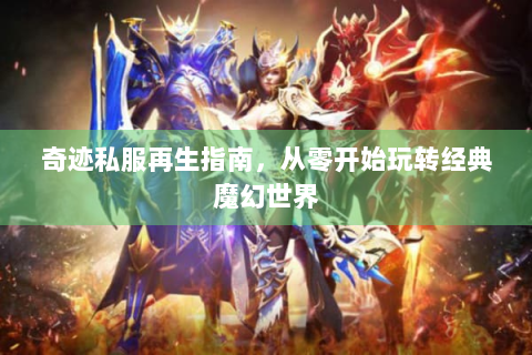奇迹私服再生指南，从零开始玩转经典魔幻世界