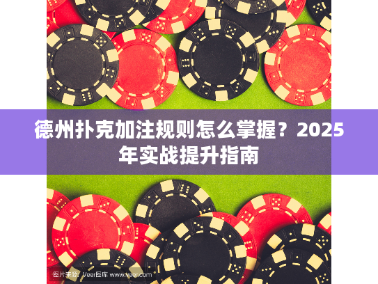 德州扑克加注规则怎么掌握？2025年实战提升指南