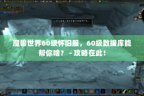 魔兽世界60级怀旧服，60级数据库能帮你啥？ - 攻略在此！