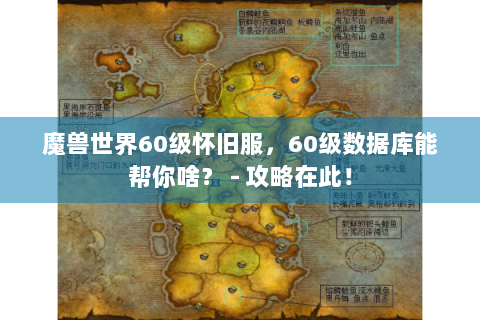 魔兽世界60级怀旧服，60级数据库能帮你啥？ - 攻略在此！